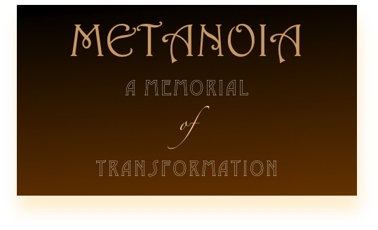 METANOIA
a memorial
of
transformation