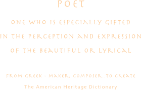 POET
one who is especially gifted
in the perception and expression
of the beautiful or lyrical

from greek - maker, composer..to create
The American Heritage Dictionary